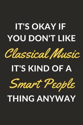 Book cover for It's Okay If You Don't Like Classical Music It's Kind Of A Smart People Thing Anyway