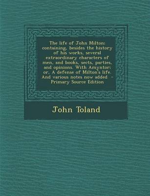 Book cover for The Life of John Milton; Containing, Besides the History of His Works, Several Extraordinary Characters of Men, and Books, Sects, Parties, and Opinions. with Amyntor; Or, a Defense of Milton's Life. and Various Notes Now Added