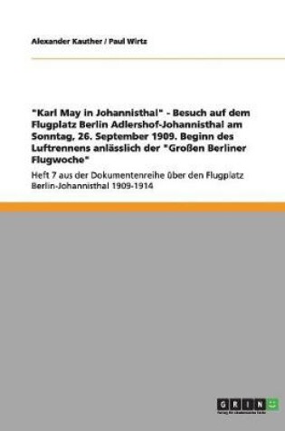 Cover of Karl May in Johannisthal - Besuch auf dem Flugplatz Berlin Adlershof-Johannisthal am Sonntag, 26. September 1909. Beginn des Luftrennens anlasslich der Grossen Berliner Flugwoche