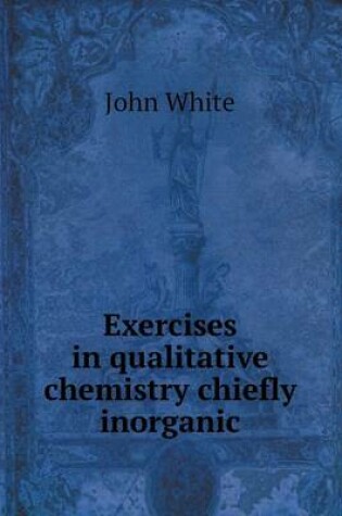 Cover of Exercises in qualitative chemistry chiefly inorganic