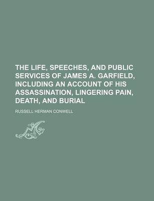 Book cover for The Life, Speeches, and Public Services of James A. Garfield, Including an Account of His Assassination, Lingering Pain, Death, and Burial