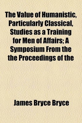 Book cover for The Value of Humanistic, Particularly Classical, Studies as a Training for Men of Affairs; A Symposium from the the Proceedings of the