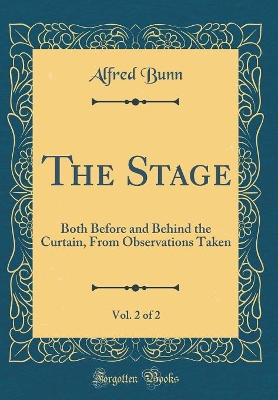 Book cover for The Stage, Vol. 2 of 2: Both Before and Behind the Curtain, From Observations Taken (Classic Reprint)