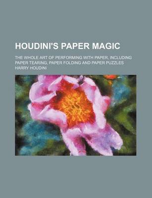 Book cover for Houdini's Paper Magic; The Whole Art of Performing with Paper, Including Paper Tearing, Paper Folding and Paper Puzzles