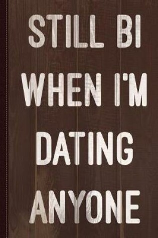 Cover of Still Bi When I'm Dating Anyone Journal Notebook