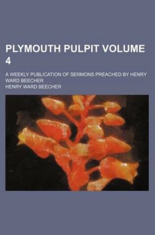 Cover of Plymouth Pulpit Volume 4; A Weekly Publication of Sermons Preached by Henry Ward Beecher