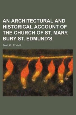 Cover of An Architectural and Historical Account of the Church of St. Mary, Bury St. Edmund's