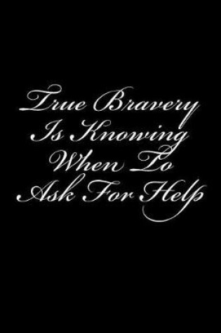 Cover of True Bravery Is Knowing When To Ask For Help