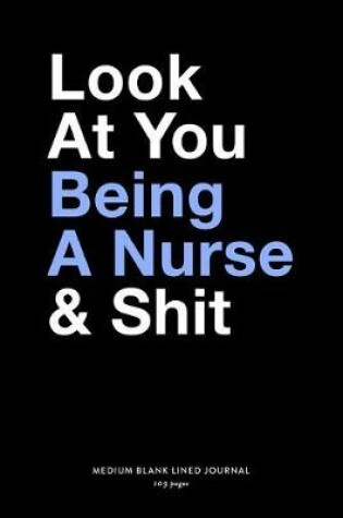 Cover of Look At You Being A Nurse & Shit, Medium Blank Lined Journal, 109 Pages