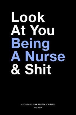 Book cover for Look At You Being A Nurse & Shit, Medium Blank Lined Journal, 109 Pages