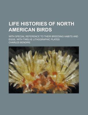 Book cover for Life Histories of North American Birds; With Special Reference to Their Breeding Habits and Eggs, with Twelve Lithographic Plates