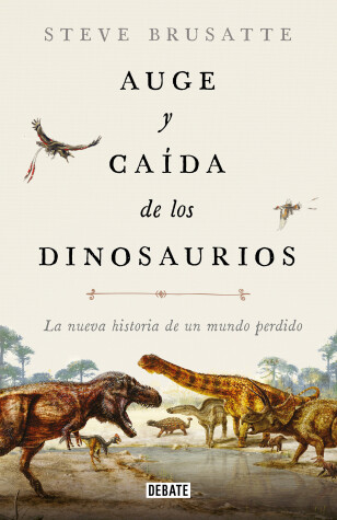 Book cover for Auge y caída de los dinosaurios: La nueva historia de un mundo perdido / The Rise and Fall of the Dinosaurs: Dinosaurs, as they have never been told before.