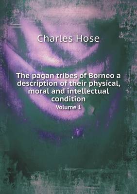 Book cover for The pagan tribes of Borneo a description of their physical, moral and intellectual condition Volume 1