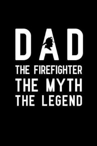 Cover of Dad The Firefighter The Myth The Legend