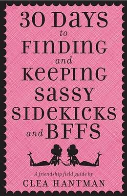 Book cover for 30 Days to Finding and Keeping Sassy Sidekicks and Bffs: A Friendship Field Guide