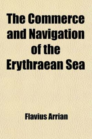 Cover of The Commerce and Navigation of the Erythraean Sea; Being a Translation of the Periplus Maris Erythraei by an Anonymous Writer, and of Arrian's Account of the Voyage of Nearkhos. with Introductions, Commentary, Notes, and Index