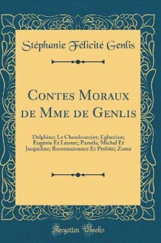Cover of Contes Moraux de Mme de Genlis: Delphine; Le Chaudronnier; Églantine; Eugénie Et Lèonec; Paméla; Michel Et Jacqueline; Reconnaissance Et Probité; Zuma (Classic Reprint)