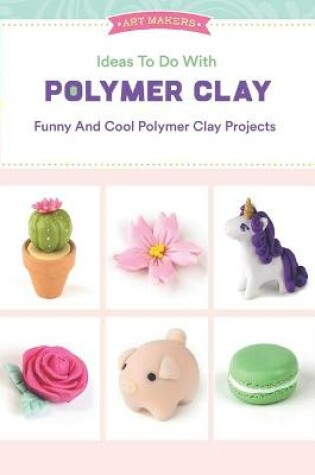 Cover of Ideas To Do With Polymer Clay