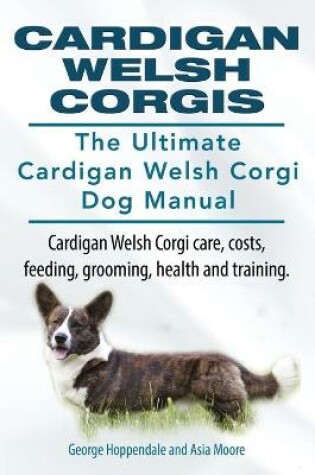 Cover of Cardigan Welsh Corgis. The Ultimate Cardigan Welsh Corgi Dog Manual. Cardigan Welsh Corgi care, costs, feeding, grooming, health and training.