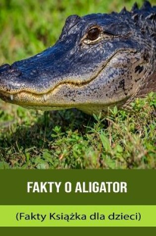 Cover of Fakty o Aligator (Fakty Ksi&#261;&#380;ka dla dzieci)
