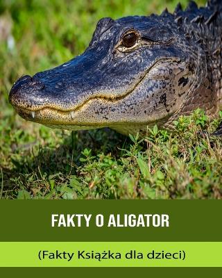 Book cover for Fakty o Aligator (Fakty Ksi&#261;&#380;ka dla dzieci)