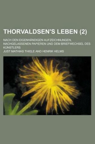 Cover of Thorvaldsen's Leben; Nach Den Eigenhandigen Aufzeichnungen, Nachgelassenen Papieren Und Dem Briefwechsel Des Kunstlers (2 )