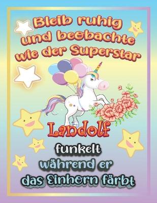 Book cover for Bleib ruhig und beobachte wie Superstar Landolf funkelt wahrend sie das Einhorn farbt