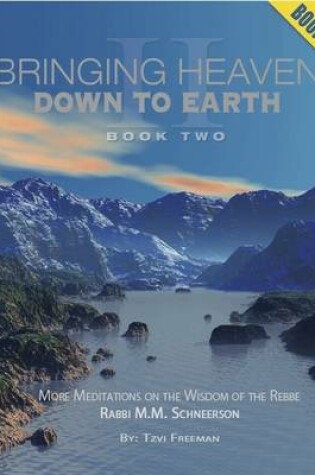 Cover of Bringing Heaven Down to Earth Book Two: More Meditations on the Wisdom of the Rebbe Rabbi M.M. Schneerson