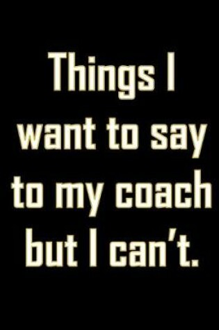Cover of Things I want to say to my coach but I can't.