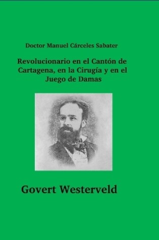 Cover of Doctor Manuel Cárceles Sabater. Revolucionario en el Cantón de Cartagena, en la Cirugía y en el Juego de Damas