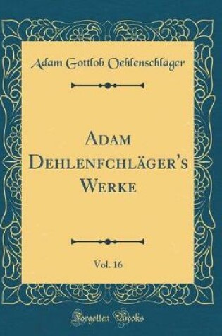 Cover of Adam Dehlenfchläger's Werke, Vol. 16 (Classic Reprint)