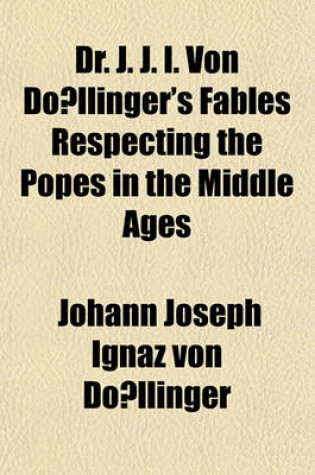 Cover of Dr. J. J. I. Von Do Llinger's Fables Respecting the Popes in the Middle Ages