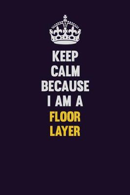 Book cover for Keep Calm Because I Am A Floor Layer