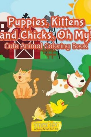 Cover of Puppies, Kittens and Chicks, Oh My! Cute Animal Coloring Book