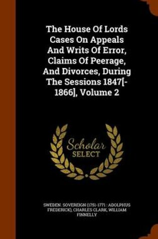 Cover of The House of Lords Cases on Appeals and Writs of Error, Claims of Peerage, and Divorces, During the Sessions 1847[-1866], Volume 2