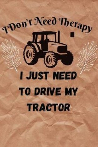 Cover of I Don't Need Therapy I just need to drive my Tractor