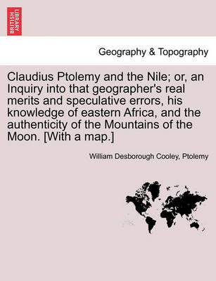 Book cover for Claudius Ptolemy and the Nile; Or, an Inquiry Into That Geographer's Real Merits and Speculative Errors, His Knowledge of Eastern Africa, and the Authenticity of the Mountains of the Moon. [With a Map.]