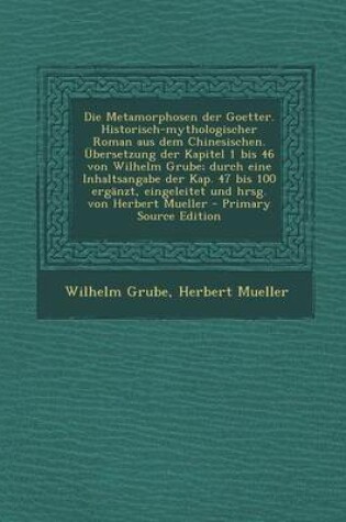 Cover of Die Metamorphosen Der Goetter. Historisch-Mythologischer Roman Aus Dem Chinesischen. Ubersetzung Der Kapitel 1 Bis 46 Von Wilhelm Grube; Durch Eine in