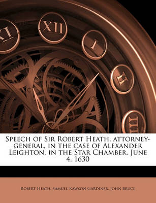Book cover for Speech of Sir Robert Heath, Attorney-General, in the Case of Alexander Leighton, in the Star Chamber, June 4, 1630