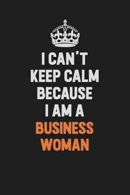 Book cover for I Can't Keep Calm Because I Am A Business Woman