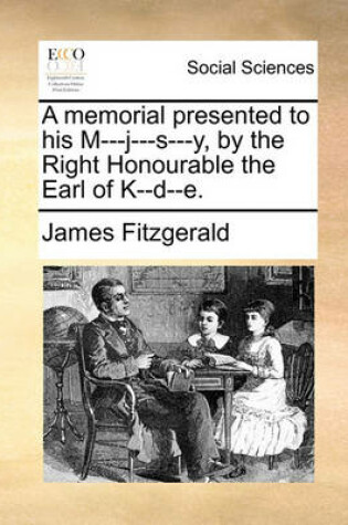 Cover of A memorial presented to his M---j---s---y, by the Right Honourable the Earl of K--d--e.