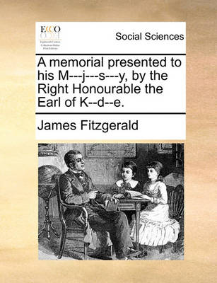 Book cover for A memorial presented to his M---j---s---y, by the Right Honourable the Earl of K--d--e.