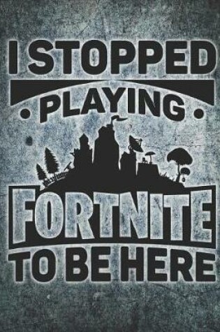 Cover of I Stopped Playing Fortnite to Be Here Journal Notebook