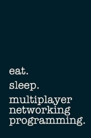 Cover of eat. sleep. multiplayer networking programming. - Lined Notebook