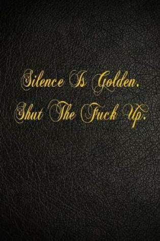 Cover of Silence Is Golden. Shut The Fuck Up.