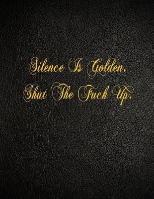 Book cover for Silence Is Golden. Shut The Fuck Up.