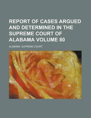 Book cover for Report of Cases Argued and Determined in the Supreme Court of Alabama Volume 80