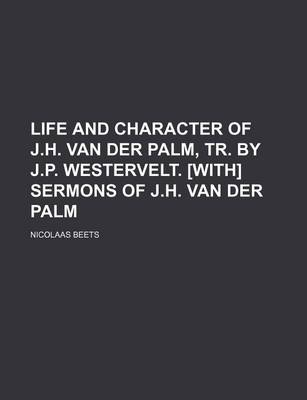 Book cover for Life and Character of J.H. Van Der Palm, Tr. by J.P. Westervelt. [With] Sermons of J.H. Van Der Palm