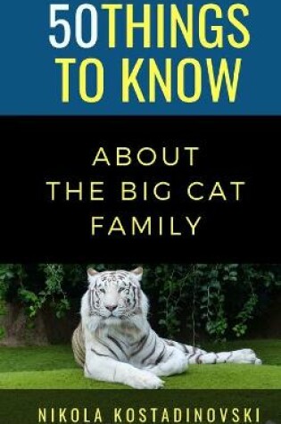 Cover of 50 Things to Know About The Big Cat Family