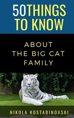 Book cover for 50 Things to Know About The Big Cat Family